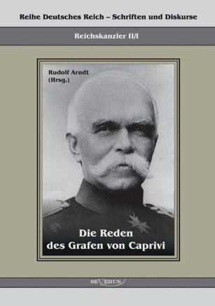 Die Reden des Grafen von Caprivi: Herausgegeben von Rudolf Arndt Die Reden des Grafen von Caprivi: Herausgegeben von Rudolf Arndt