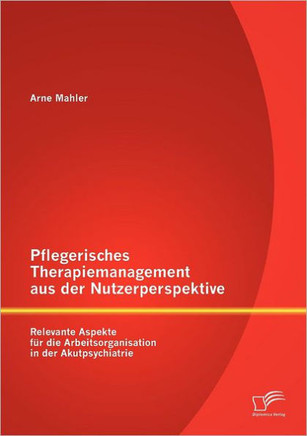 Pflegerisches Therapiemanagement aus der Nutzerperspektive: Relevante Aspekte für die Arbeitsorganisation in der Akutpsychiatrie