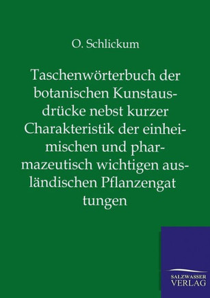Taschenwörterbuch der botanischen Kunstausdrücke nebst kurzer Charakteristik der einheimischen und pharmazeutisch wichtigen ausländischen Pflanzengatt