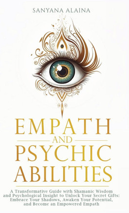 Empath and Psychic Abilities: A Transformative Guide with Shamanic Wisdom and Psychological Insight to Unlock Your Secret Gifts: Embrace Your Shadow