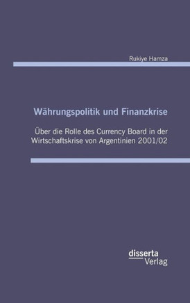 Währungspolitik und Finanzkrise - Über die Rolle des Currency-Board in der Wirtschaftskrise von Argentinien 2001/02