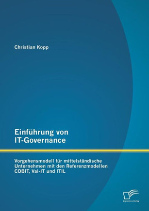 Einführung von IT-Governance: Vorgehensmodell für mittelständische Unternehmen mit den Referenzmodellen COBIT, Val-IT und ITIL