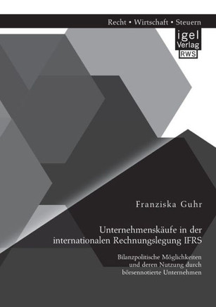 Unternehmenskäufe in der internationalen Rechnungslegung IFRS: Bilanzpolitische Möglichkeiten und deren Nutzung durch börsennotierte Unternehmen