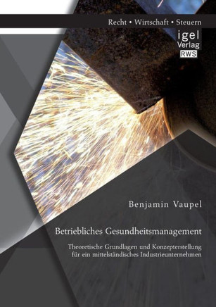 Betriebliches Gesundheitsmanagement: Theoretische Grundlagen und Konzepterstellung für ein mittelständisches Industrieunternehmen