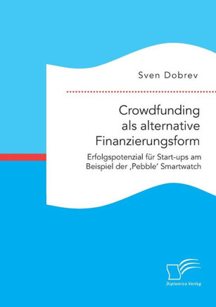 Crowdfunding als alternative Finanzierungsform: Erfolgspotenzial für Start-ups am Beispiel der 'Pebble' Smartwatch