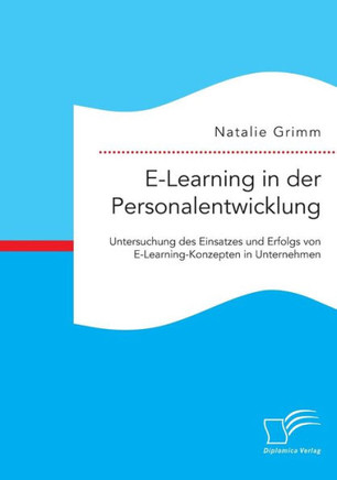 E-Learning in der Personalentwicklung: Untersuchung des Einsatzes und Erfolgs von E-Learning-Konzepten in Unternehmen