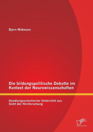 Die bildungspolitische Debatte im Kontext der Neurowissenschaften: Handlungsorientierter Unterricht aus Sicht der Hirnforschung