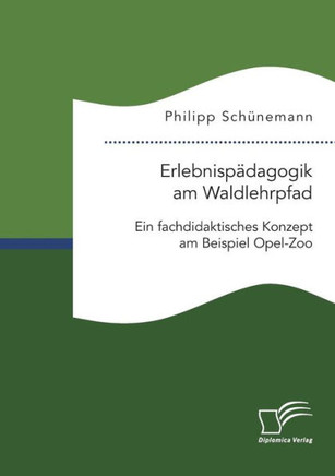 Erlebnispädagogik am Waldlehrpfad. Ein fachdidaktisches Konzept am Beispiel Opel-Zoo