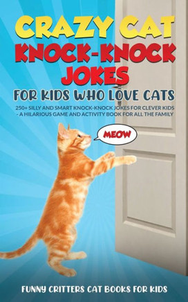 Crazy Cat Knock-Knock Jokes For Kids Who Love Cats: 250+ Silly And Smart Knock-Knock Jokes For Clever Kids - A Hilarious Game And Activity Book For ... (Crazy Cats For Kids - Jokes And More!)