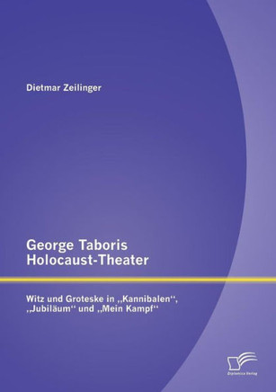 George Taboris Holocaust-Theater: Witz und Groteske in ""Kannibalen, ""Jubiläum und ""Mein Kampf