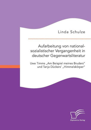 Aufarbeitung von nationalsozialistischer Vergangenheit in deutscher Gegenwartsliteratur: Uwe Timms Am Beispiel meines Bruders und Tanja Dückers' Himme