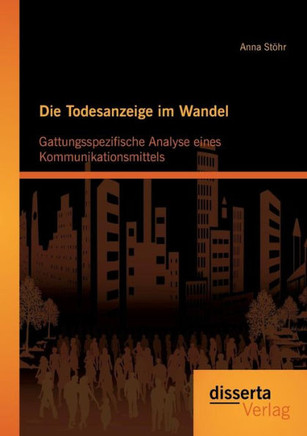 Die Todesanzeige im Wandel: Gattungsspezifische Analyse eines Kommunikationsmittels Die Todesanzeige im Wandel: Gattungsspezifische Analyse eines Kommunikationsmittels