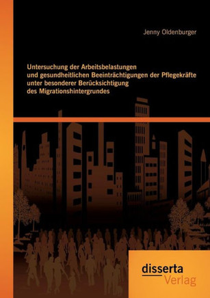 Untersuchung der Arbeitsbelastungen und gesundheitlichen Beeinträchtigungen der Pflegekräfte unter besonderer Berücksichtigung des Migrationshintergru