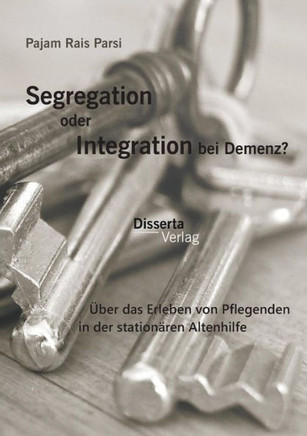 Segregation oder Integration bei Demenz? Über das Erleben von Pflegenden in der stationären Altenhilfe