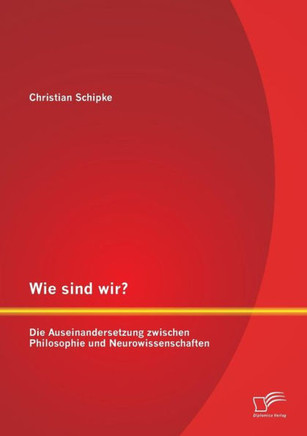 Wie sind wir? Die Auseinandersetzung zwischen Philosophie und Neurowissenschaften