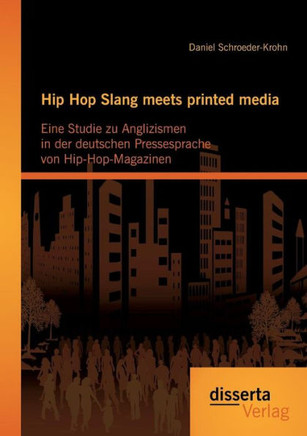 Hip Hop Slang meets printed media: Eine Studie zu Anglizismen in der deutschen Pressesprache von Hip-Hop-Magazinen