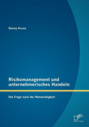 Risikomanagement und unternehmerisches Handeln: Die Frage nach der Notwendigkeit