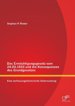 Das Ermächtigungsgesetz vom 24.03.1933 und die Konsequenzen des Grundgesetzes: Eine verfassungshistorische Untersuchung