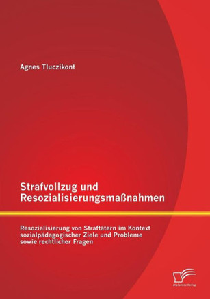 Strafvollzug und Resozialisierungsmaßnahmen: Resozialisierung von Straftätern im Kontext sozialpädagogischer Ziele und Probleme sowie rechtlicher Frag