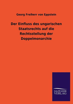 Der Einfluss Des Ungarischen Staatsrechts Auf Die Rechtsstellung Der Doppelmonarchie