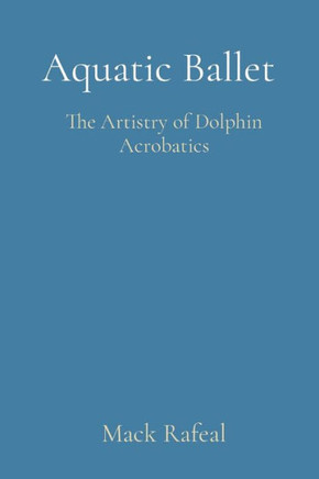 Aquatic Ballet: The Artistry of Dolphin Acrobatics