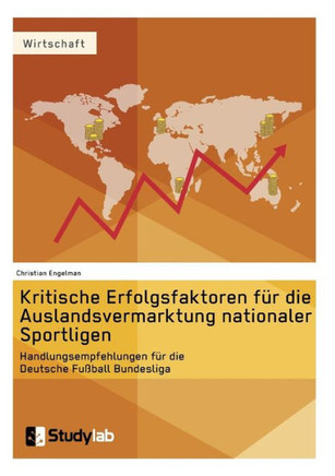 Kritische Erfolgsfaktoren für die Auslandsvermarktung nationaler Sportligen: Handlungsempfehlungen für die Deutsche Fußball Bundesliga