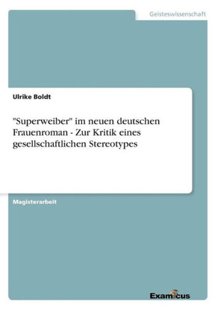 ""Superweiber"" im neuen deutschen Frauenroman - Zur Kritik eines gesellschaftlichen Stereotypes