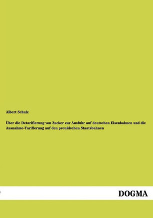 Über die Detarifierung von Zucker zur Ausfuhr auf deutschen Eisenbahnen und die Ausnahme-Tarifierung auf den preußischen Staatsbahnen Über die Detarifierung von Zucker zur Ausfuhr auf deutschen Eisenbahnen und die Ausnahme-Tarifierung auf den preußischen Staatsbahnen