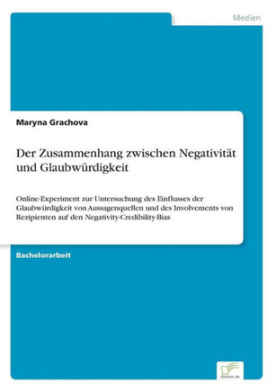 Der Zusammenhang zwischen Negativität und Glaubwürdigkeit: Online-Experiment zur Untersuchung des Einflusses der Glaubwürdigkeit von Aussagenquellen u