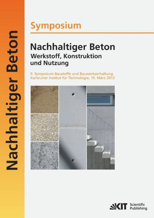 Nachhaltiger Beton - Werkstoff, Konstruktion und Nutzung: 9. Symposium Baustoffe und Bauwerkserhaltung Karlsruher Institut für Technologie (KIT); 15.