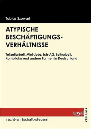 Atypische Beschäftigungsverhältnisse: Teilzeitarbeit, Mini-Jobs, Ich-AG, Leiharbeit, Kombilohn und andere Formen in Deutschland