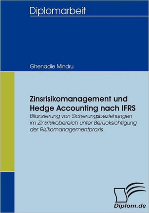 Zinsrisikomanagement und Hedge Accounting nach IFRS: Bilanzierung von Sicherungsbeziehungen im Zinsrisikobereich unter Berücksichtigung der Risikomana