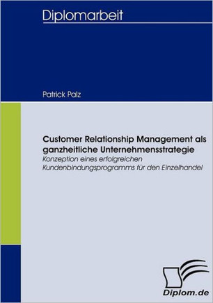 Customer Relationship Management als ganzheitliche Unternehmensstrategie: Konzeption eines erfolgreichen Kundenbindungsprogramms für den Einzelhandel