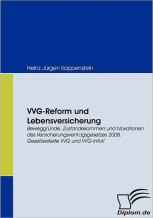 VVG-Reform und Lebensversicherung: Beweggründe, Zustandekommen und Novationen des Versicherungsvertragsgesetzes 2008. Gesetzestexte VVG und VVG-InfoV