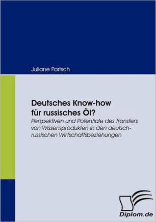 Deutsches Know-how für russisches Öl?: Perspektiven und Potentiale des Transfers von Wissensprodukten in den deutsch-russischen Wirtschaftsbeziehungen