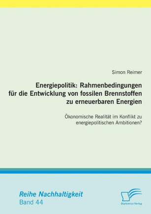 Energiepolitik: Rahmenbedingungen für die Entwicklung von fossilen Brennstoffen zu erneuerbaren Energien: Ökonomische Realität im Konf