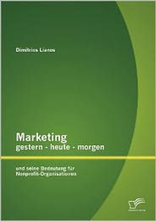 Marketing gestern - heute - morgen und seine Bedeutung für Nonprofit-Organisationen Marketing gestern - heute - morgen und seine Bedeutung für Nonprofit-Organisationen