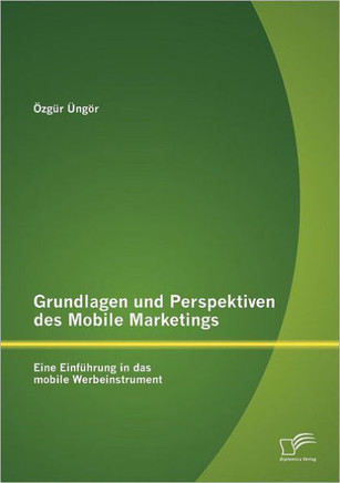 Grundlagen und Perspektiven des Mobile Marketings: Eine Einführung in das mobile Werbeinstrument