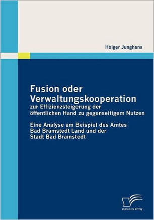 Fusion oder Verwaltungskooperation zur Effizienzsteigerung der öffentlichen Hand zu gegenseitigem Nutzen: Eine Analyse am Beispiel des Amtes Bad Brams