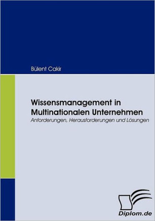 Wissensmanagement in Multinationalen Unternehmen: Anforderungen, Herausforderungen und Lösungen