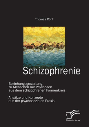Schizophrenie: Beziehungsgestaltung zu Menschen mit Psychosen aus dem schizophrenen Formenkreis: Ansätze und Konzepte aus der psychos
