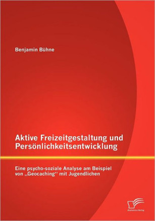 Aktive Freizeitgestaltung und Persönlichkeitsentwicklung: Eine psycho-soziale Analyse am Beispiel von ""Geocaching mit Jugendlichen