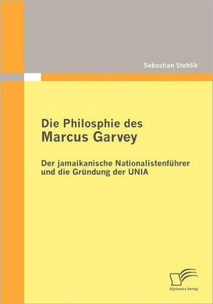 Die Philosophie des Marcus Garvey: Der jamaikanische Nationalistenführer und die Gründung der UNIA
