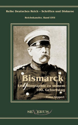 Otto Fürst von Bismarck. Eine Biographie zu seinem einhundertsten Geburtstag: Reihe Deutsches Reich - Schriften und Diskurse: Reichskanzler, Bd.I/VII.