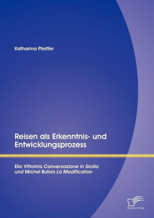 Reisen als Erkenntnis- und Entwicklungsprozess: Elio Vittorinis Conversazione in Sicilia und Michel Butors La Modification