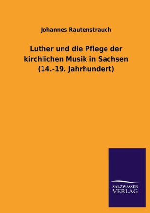 Luther Und Die Pflege Der Kirchlichen Musik in Sachsen (14.-19. Jahrhundert)