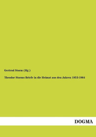 Theodor Storms Briefe in Die Heimat Aus Den Jahren 1853-1864