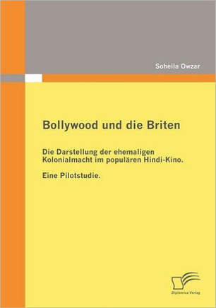 Bollywood und die Briten: Die Darstellung der ehemaligen Kolonialmacht im populären Hindi-Kino. Eine Pilotstudie.