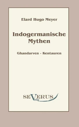 Indogermanische Mythen: Bd. 1: Gandharven-Kentauren