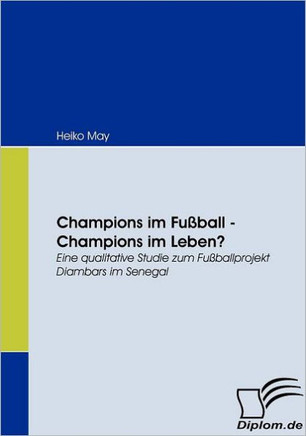 Champions im Fußball - Champions im Leben?: Eine qualitative Studie zum Fußballprojekt Diambars im Senegal